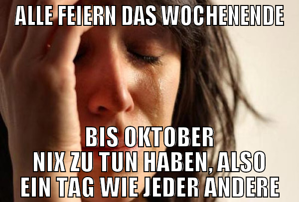 Alle feiern das Wochenende Bis Oktober nix zu tun