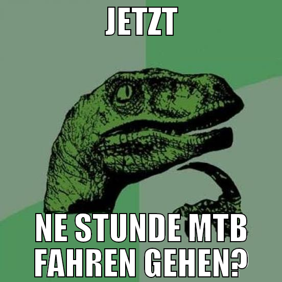 jetzt ne stunde mtb fahren gehen?