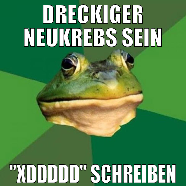 DRECKIGER NEUKREBS SEIN "XDDDDD" SCHREIBEN