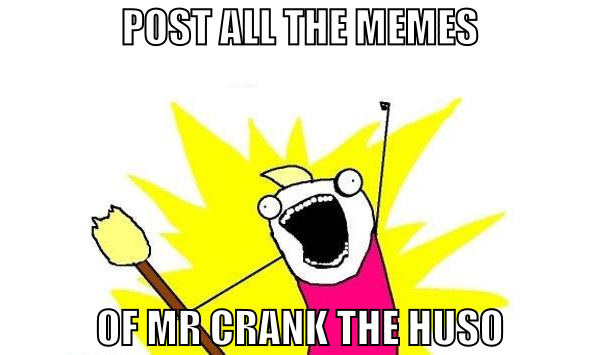 POst all the memes of mr crank the huso