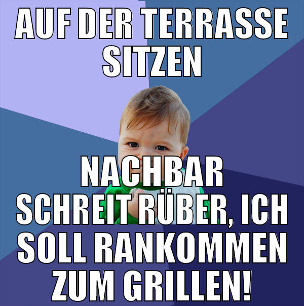 auf der terrasse sitzen nachbar schreit rüber, ich