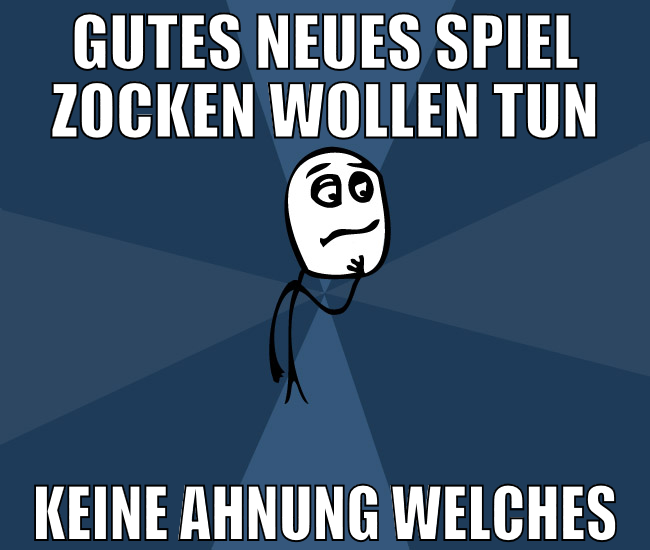 gutes neues spiel zocken wollen tun keine ahnung w