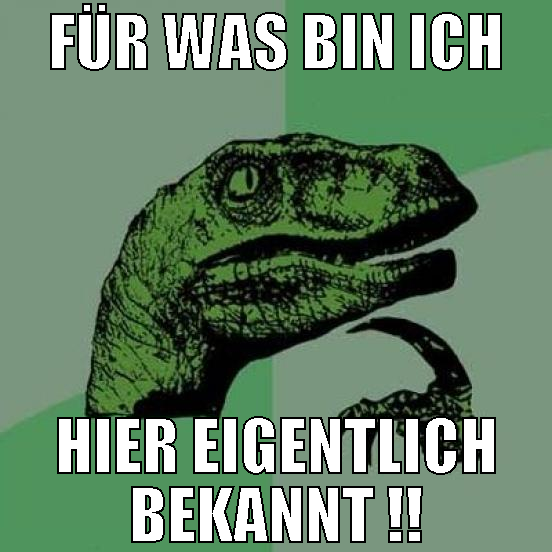 für was bin ich hier eigentlich bekannt !!