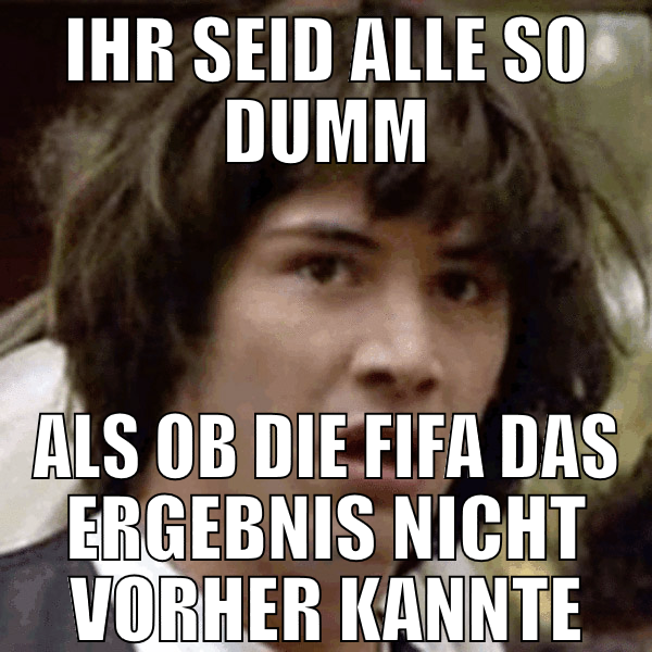 Ihr seid alle so dumm als ob die FIFA das ergebnis