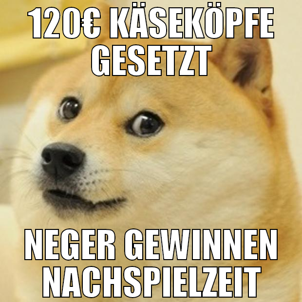 120€ Käseköpfe gesetzt Neger gewinnen nachspielzei