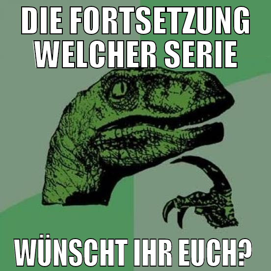 Die Fortsetzung welcher Serie wünscht ihr euch?