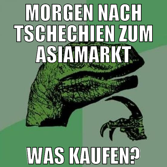 Morgen nach tschechien zum asiamarkt was kaufen?
