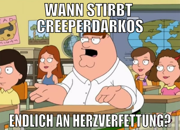 wann stirbt  CreeperDarkos endlich an herzverfettu