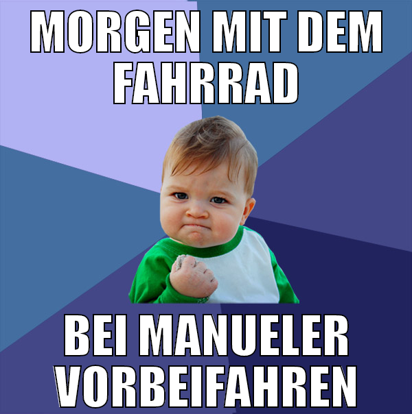 morgen mit dem fahrrad bei manueler vorbeifahren