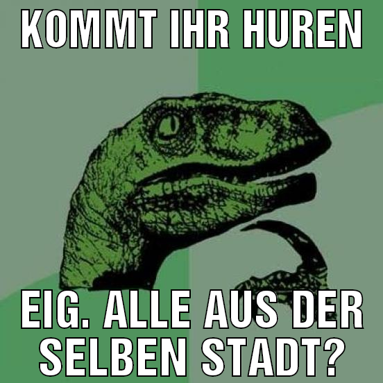 Kommt ihr Huren eig. alle aus der selben Stadt?