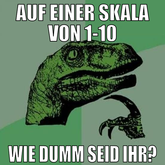 auf einer skala von 1-10 wie dumm seid ihr?