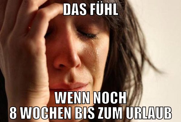 das fühl wenn noch 8 wochen bis zum urlaub