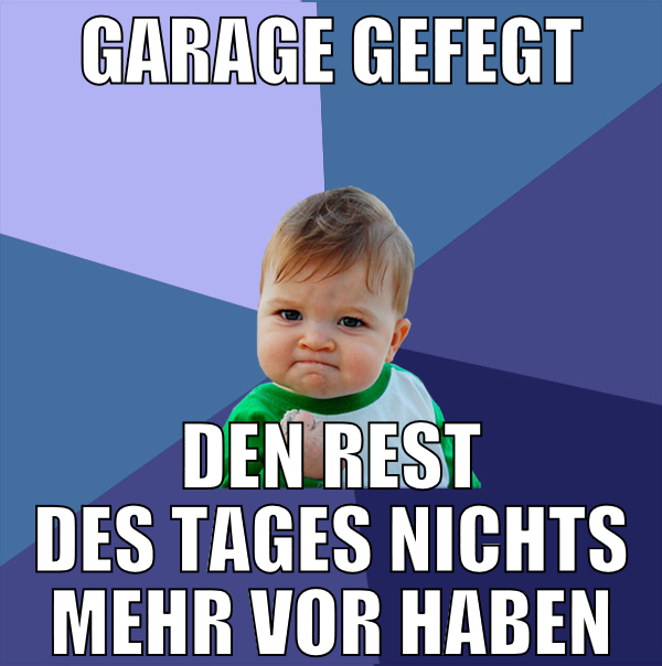 Garage gefegt den rest des tages nichts mehr vor h