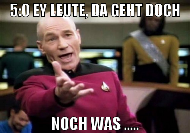 5:0 ey Leute, da geht doch noch was .....