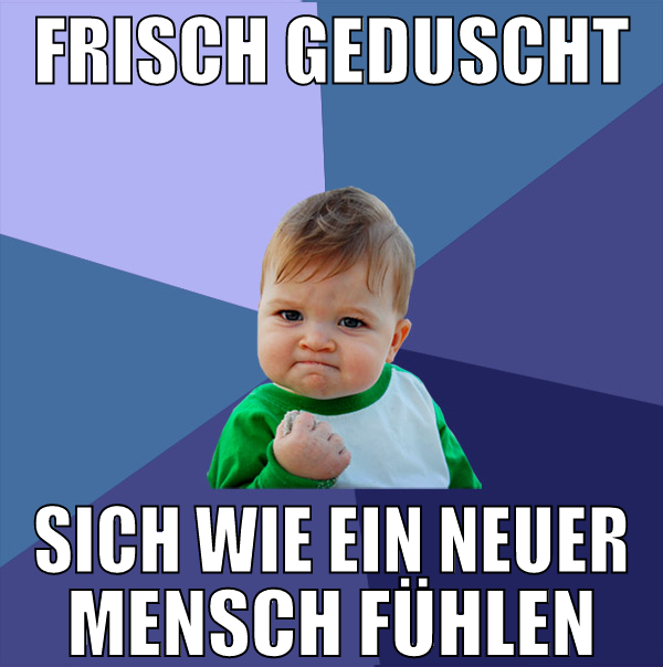 frisch geduscht sich wie ein neuer mensch fühlen