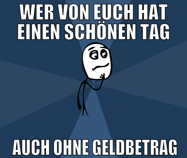 Wer von euch hat einen schönen Tag  auch ohne Geld