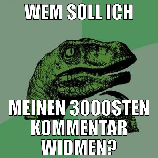 wem soll ich meinen 3000sten kommentar widmen?