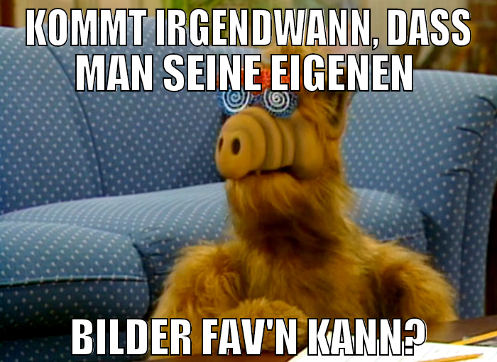 KOMMT IRGENDWANn, DASS MAN SEINE EIGENEN  BILDER F