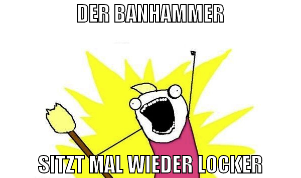 der banhammer sitzt mal wieder locker