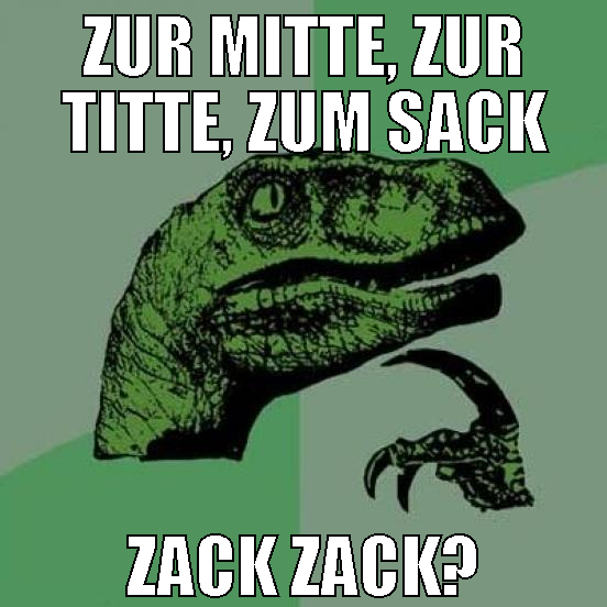 Zur Mitte, zur Titte, zum Sack Zack Zack?