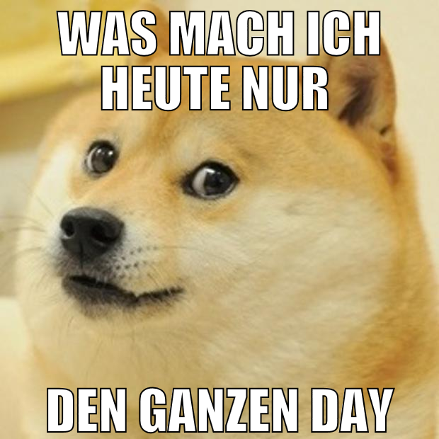 was mach ich heute nur  den ganzen day