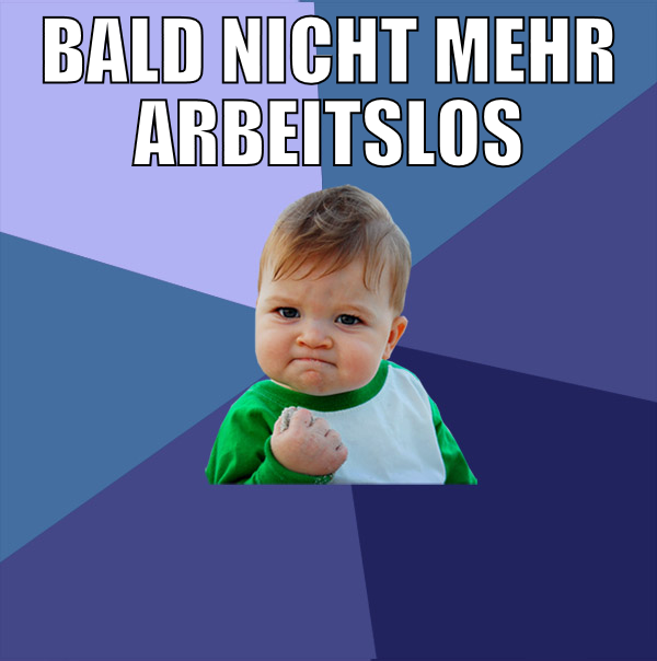 bald nicht mehr arbeitslos
