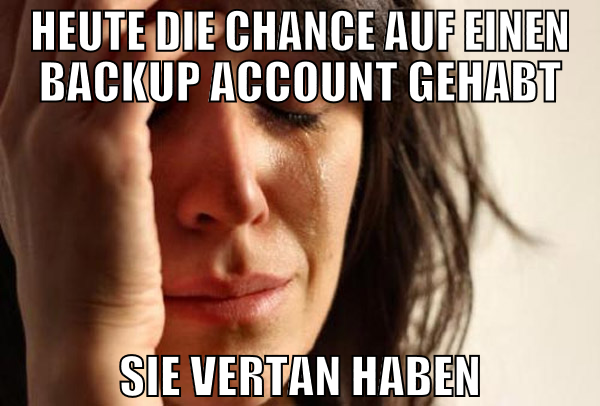 heute die chance auf einen backup account gehabt s