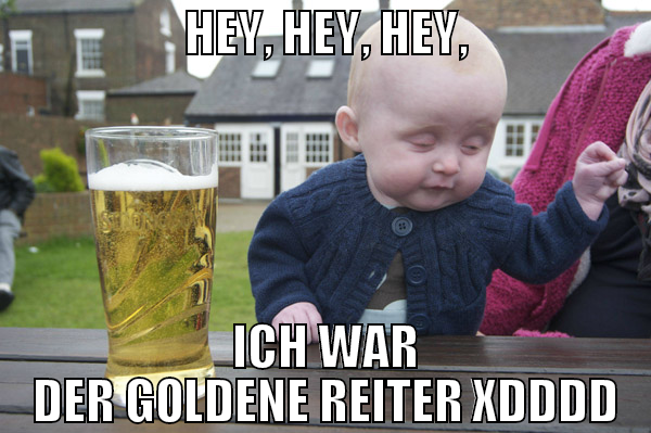 HEY, HEY, HEy, ICH WAR DER GOLDENE REITER XDDDD