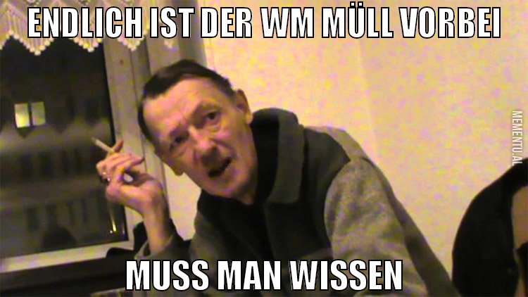 endlich ist der wm müll vorbei muss man wissen