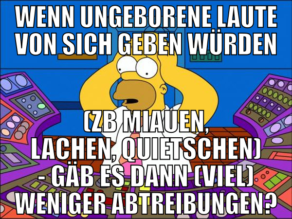 wenn ungeborene laute von sich geben würden (zb mi