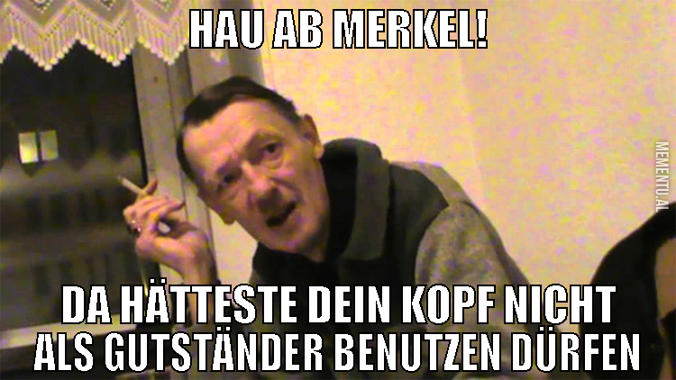 Hau ab Merkel! Da hätteste dein kopf nicht als gut