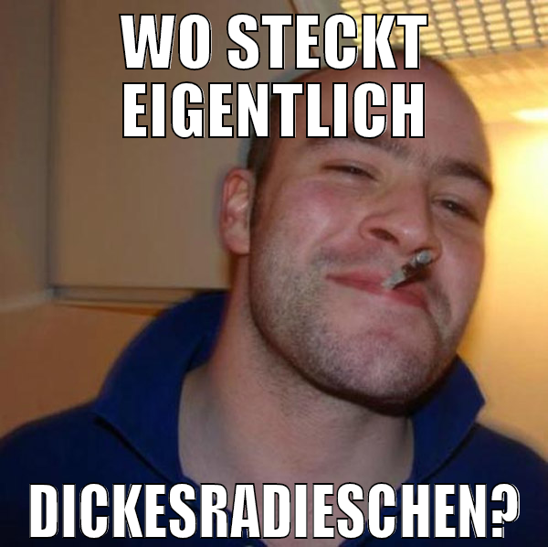 wo steckt eigentlich dickesradieschen?