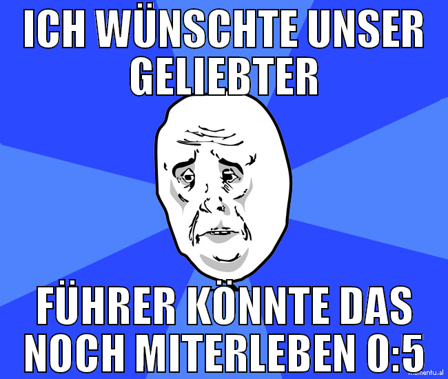 ich wünschte unser geliebter führer könnte das noc