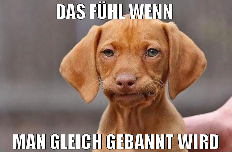 das fühl wenn  man gleich gebannt wird