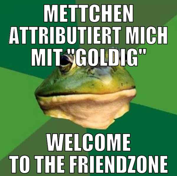 Mettchen attributiert mich mit "goldig" welcome to