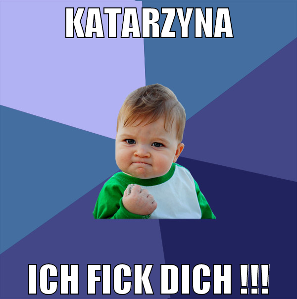 Katarzyna ich fick dich !!!