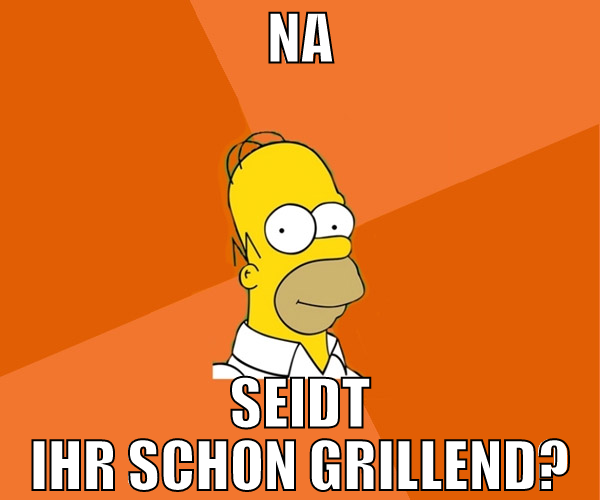 na seidt ihr schon grillend?