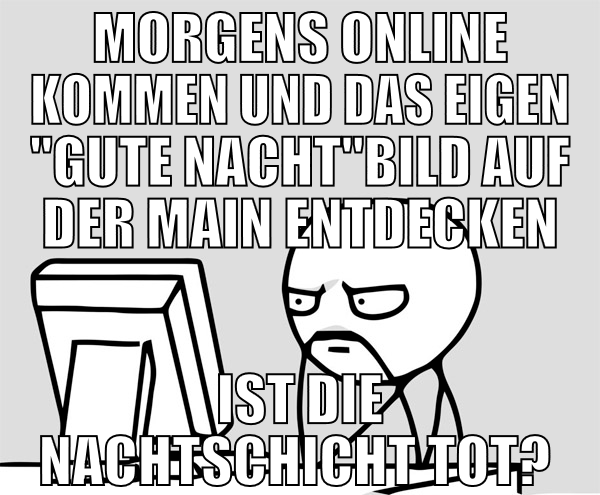 morgens online kommen und das eigen "Gute Nacht"Bi