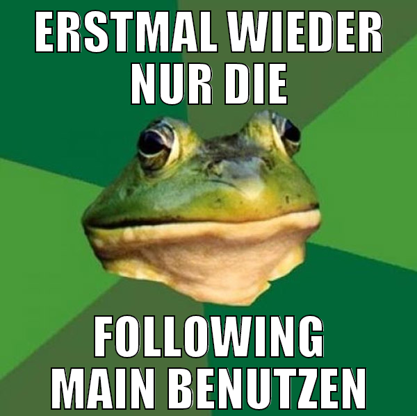 erstmal wieder nur die following main benutzen