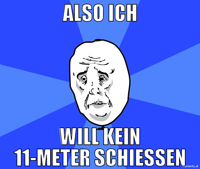Also ich will kein 11-meter schießen