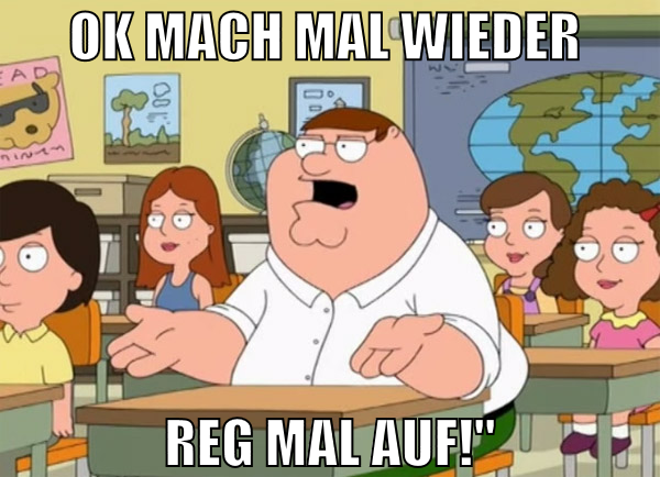 ok mach mal wieder  reg mal auf!"