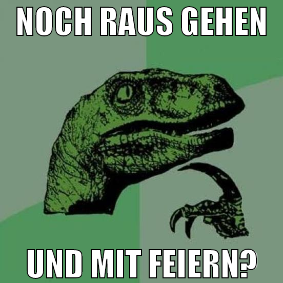 noch raus gehen und mit feiern?