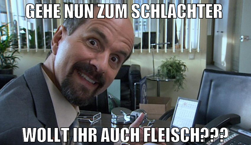 Gehe nun zum Schlachter  Wollt ihr auch fleisch???