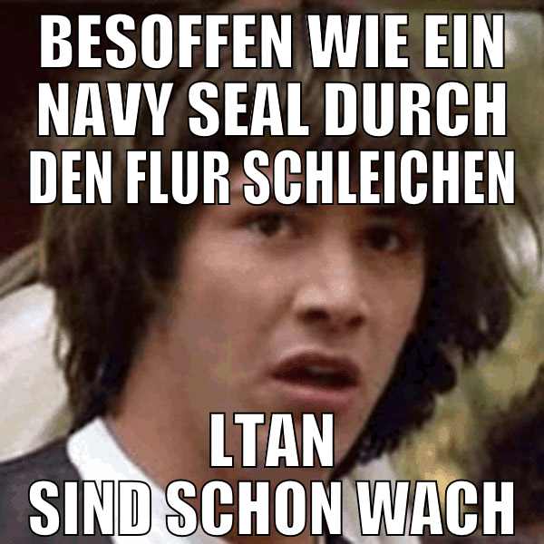 besoffen wie ein navy seal durch den flur schleich