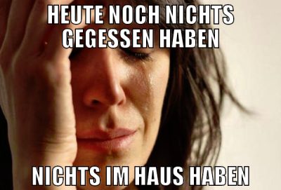 HEUTE NOCH NICHTS GEGESSEN HABEN NICHTS IM HAUS HA
