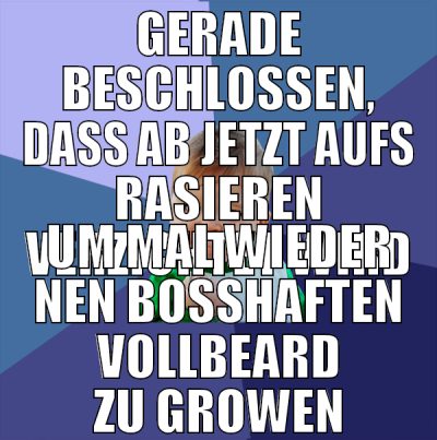 gerade beschlossen, dass ab jetzt aufs rasieren ve