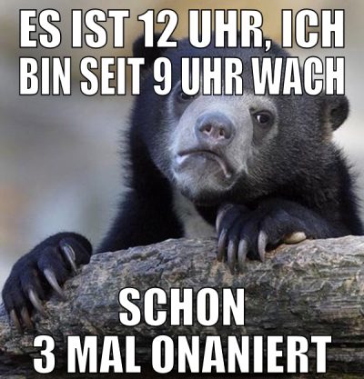 es ist 12 Uhr, ich bin seit 9 uhr wach schon 3 mal