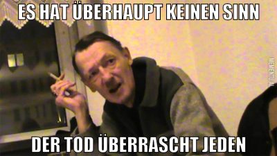 Es hat überhaupt keinen Sinn der tod überrascht je
