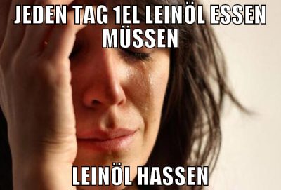Jeden Tag 1EL Leinöl essen müssen Leinöl hassen