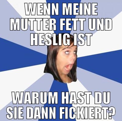 WENN MEINE MUTTER FETT UND HESLIG IST WARUM HAST D